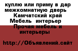 куплю или приму в дар межкомнатную дверь - Камчатский край Мебель, интерьер » Прочая мебель и интерьеры   